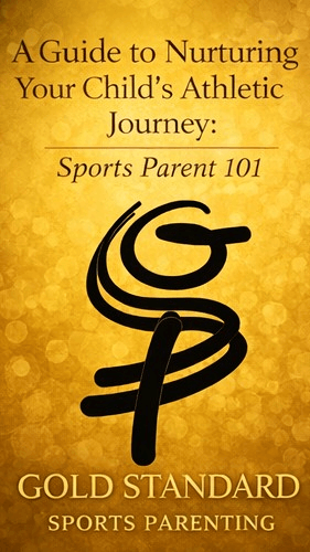Gold Standard Sports Parent 101: A Guide to Nurturing Your Child’s Athletic Journey